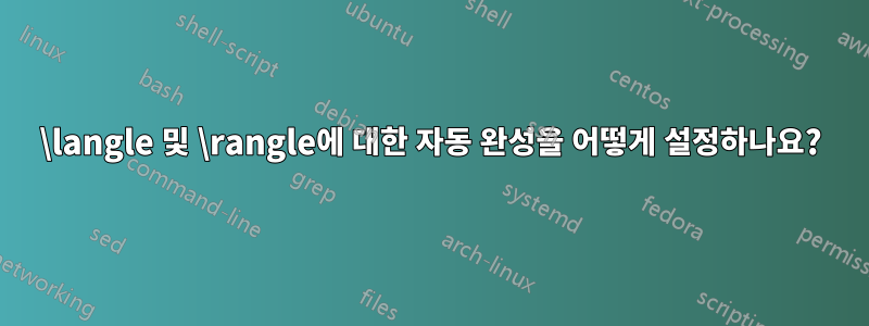 \langle 및 \rangle에 대한 자동 완성을 어떻게 설정하나요?