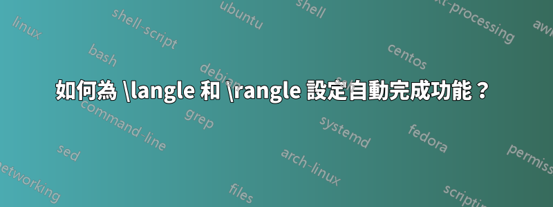 如何為 \langle 和 \rangle 設定自動完成功能？