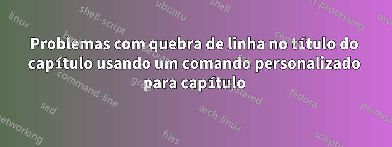 Problemas com quebra de linha no título do capítulo usando um comando personalizado para capítulo