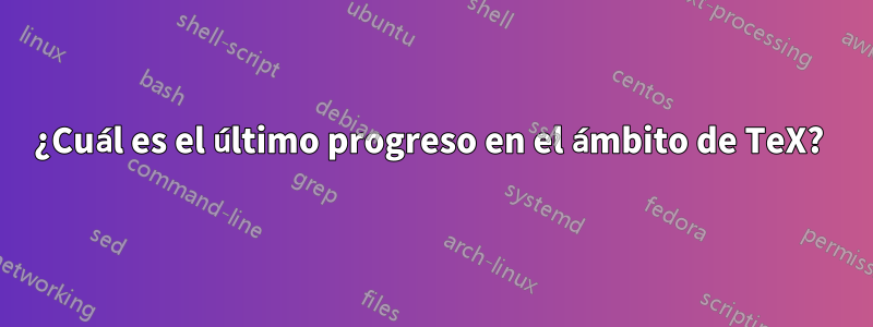 ¿Cuál es el último progreso en el ámbito de TeX? 