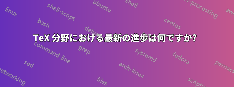 TeX 分野における最新の進歩は何ですか? 