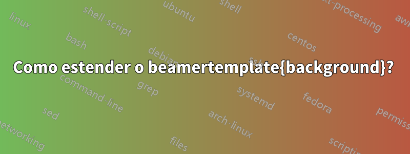 Como estender o beamertemplate{background}?