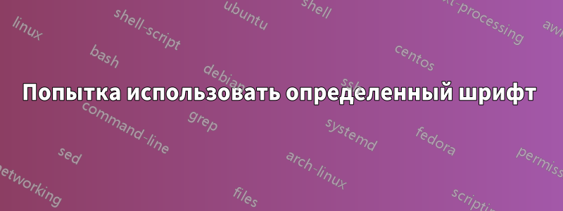 Попытка использовать определенный шрифт