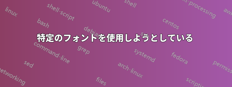 特定のフォントを使用しようとしている