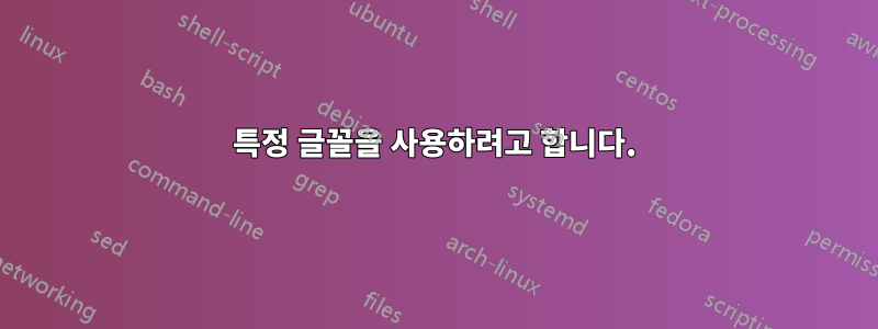 특정 글꼴을 사용하려고 합니다.