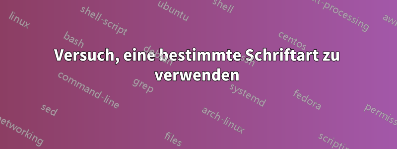 Versuch, eine bestimmte Schriftart zu verwenden