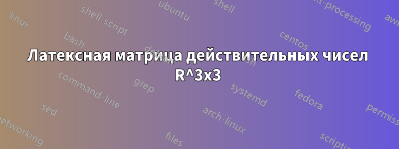 Латексная матрица действительных чисел R^3x3