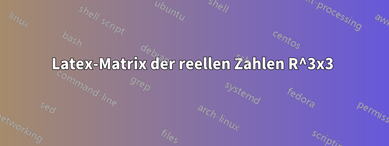 Latex-Matrix der reellen Zahlen R^3x3