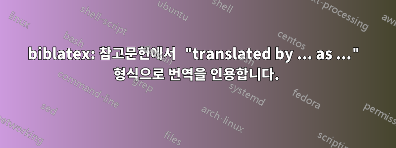 biblatex: 참고문헌에서 "translated by ... as ..." 형식으로 번역을 인용합니다.