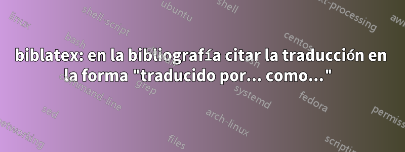 biblatex: en la bibliografía citar la traducción en la forma "traducido por... como..."