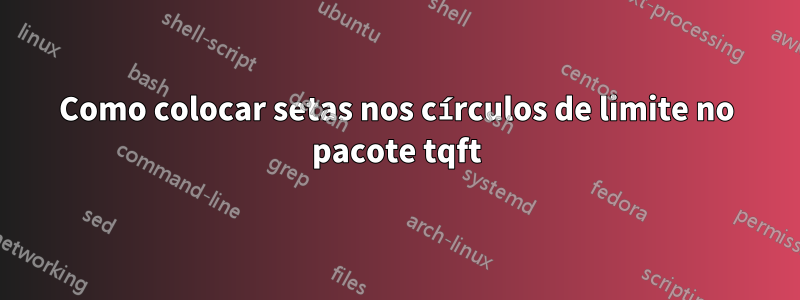 Como colocar setas nos círculos de limite no pacote tqft