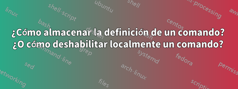 ¿Cómo almacenar la definición de un comando? ¿O cómo deshabilitar localmente un comando?