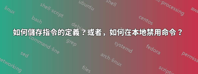 如何儲存指令的定義？或者，如何在本地禁用命令？