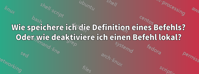 Wie speichere ich die Definition eines Befehls? Oder wie deaktiviere ich einen Befehl lokal?