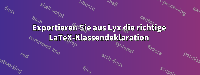 Exportieren Sie aus Lyx die richtige LaTeX-Klassendeklaration