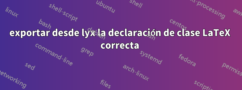 exportar desde lyx la declaración de clase LaTeX correcta