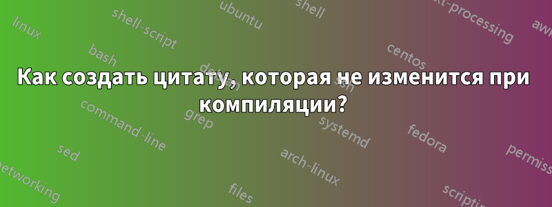 Как создать цитату, которая не изменится при компиляции?