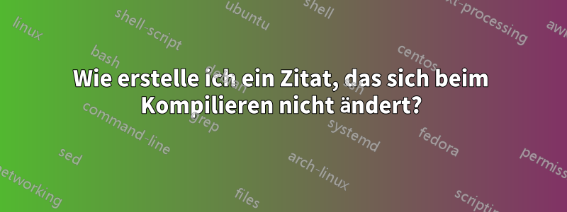 Wie erstelle ich ein Zitat, das sich beim Kompilieren nicht ändert?