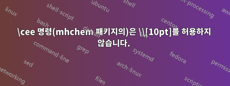 \cee 명령(mhchem 패키지의)은 \\[10pt]를 허용하지 않습니다.