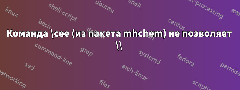 Команда \cee (из пакета mhchem) не позволяет \\