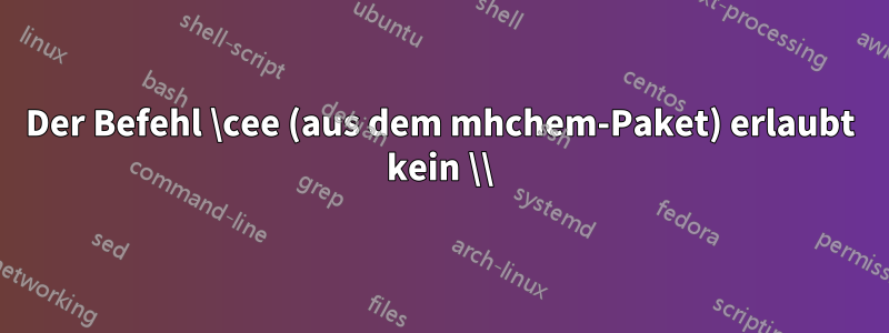 Der Befehl \cee (aus dem mhchem-Paket) erlaubt kein \\