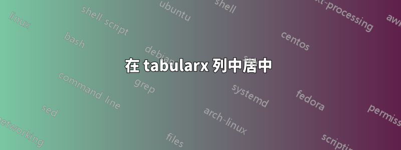 在 tabularx 列中居中