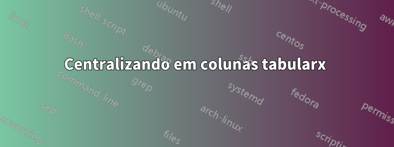 Centralizando em colunas tabularx