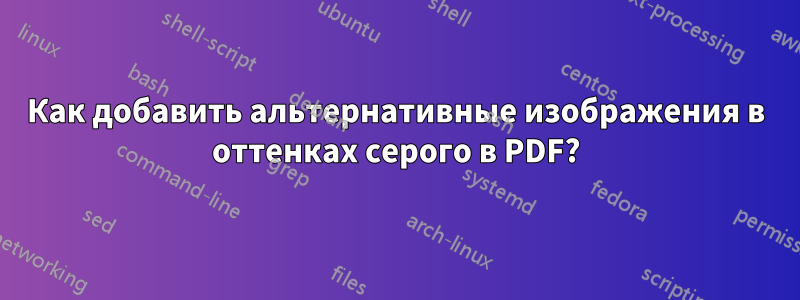 Как добавить альтернативные изображения в оттенках серого в PDF?