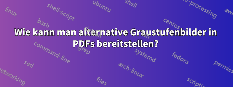 Wie kann man alternative Graustufenbilder in PDFs bereitstellen?