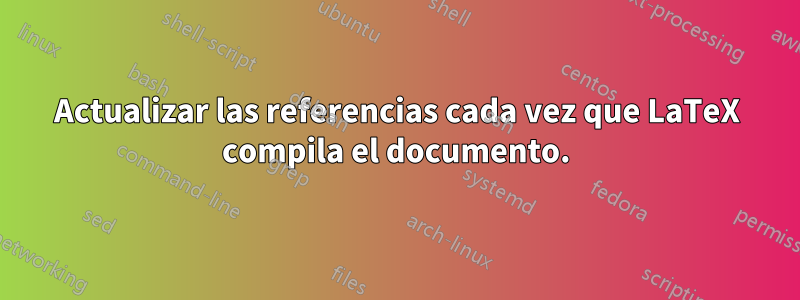 Actualizar las referencias cada vez que LaTeX compila el documento.