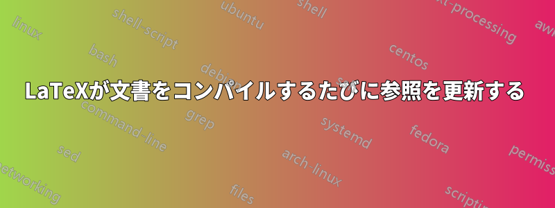 LaTeXが文書をコンパイルするたびに参照を更新する