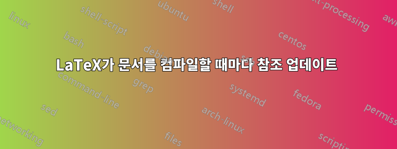 LaTeX가 문서를 컴파일할 때마다 참조 업데이트