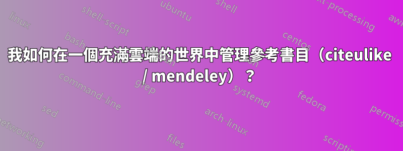 我如何在一個充滿雲端的世界中管理參考書目（citeulike / mendeley）？