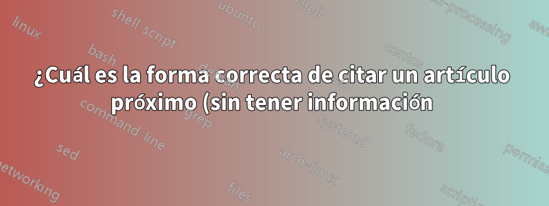 ¿Cuál es la forma correcta de citar un artículo próximo (sin tener información)?
