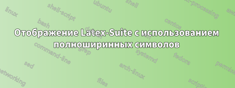 Отображение Latex-Suite с использованием полноширинных символов