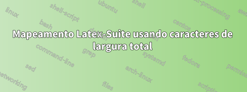 Mapeamento Latex-Suite usando caracteres de largura total