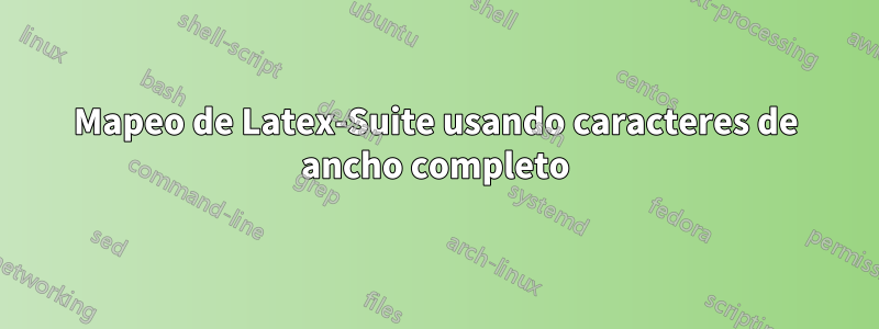 Mapeo de Latex-Suite usando caracteres de ancho completo