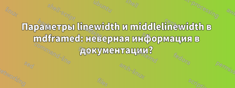 Параметры linewidth и middlelinewidth в mdframed: неверная информация в документации?