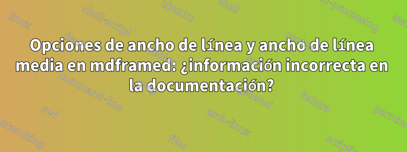 Opciones de ancho de línea y ancho de línea media en mdframed: ¿información incorrecta en la documentación?