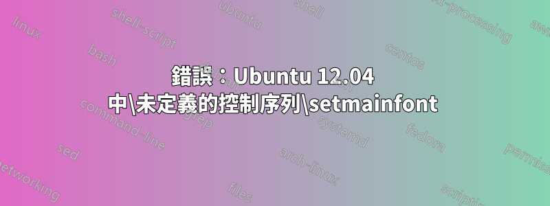 錯誤：Ubuntu 12.04 中\未定義的控制序列\setmainfont