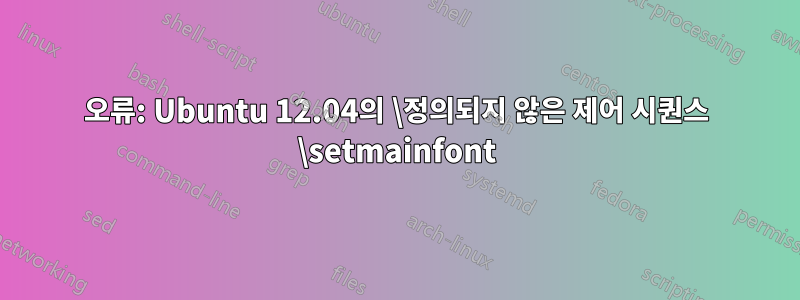 오류: Ubuntu 12.04의 \정의되지 않은 제어 시퀀스 \setmainfont