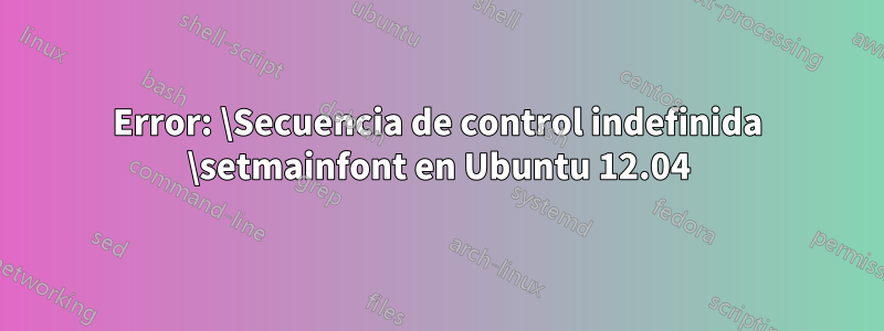 Error: \Secuencia de control indefinida \setmainfont en Ubuntu 12.04