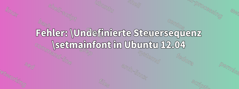 Fehler: \Undefinierte Steuersequenz \setmainfont in Ubuntu 12.04