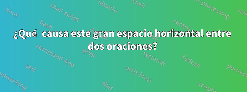 ¿Qué causa este gran espacio horizontal entre dos oraciones?