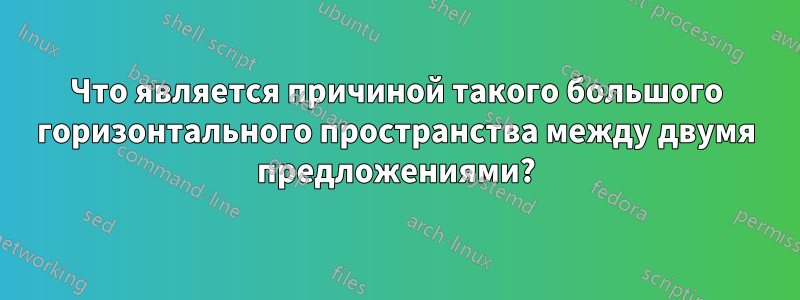 Что является причиной такого большого горизонтального пространства между двумя предложениями?