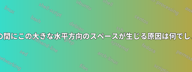 2 つの文の間にこの大きな水平方向のスペースが生じる原因は何でしょうか?