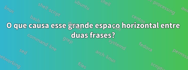 O que causa esse grande espaço horizontal entre duas frases?