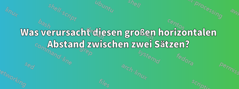 Was verursacht diesen großen horizontalen Abstand zwischen zwei Sätzen?