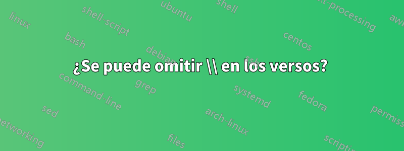 ¿Se puede omitir \\ en los versos?