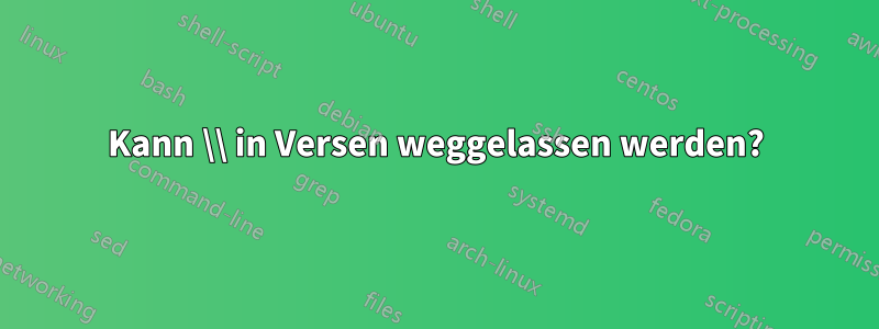 Kann \\ in Versen weggelassen werden?